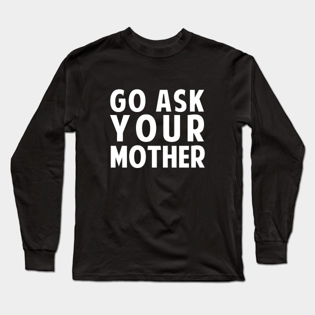 Go Ask Your Mother Long Sleeve T-Shirt by dumbshirts